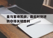 半岛体育-皇马客场苦战，最后时刻逆转夺得关键胜利