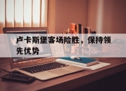 半岛体育官网-卢卡斯堡客场险胜，保持领先优势