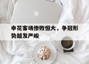 半岛体育官网-申花客场惨败恒大，争冠形势越发严峻