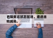 半岛体育APP-巴黎奥运状态低迷，遭遇连败困局。