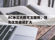 半岛体育在线-AC米兰大胜尤文图斯，领先优势继续扩大