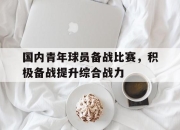 半岛体育APP-国内青年球员备战比赛，积极备战提升综合战力