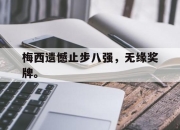 半岛体育在线-梅西遗憾止步八强，无缘奖牌。