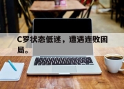 半岛体育网址-C罗状态低迷，遭遇连败困局。