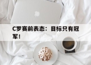 半岛体育在线-C罗赛前表态：目标只有冠军！