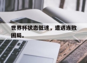 半岛体育-世界杯状态低迷，遭遇连败困局。