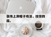 半岛体育APP-张伟上演帽子戏法，技惊四座。