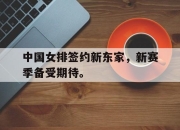 半岛体育官网-中国女排签约新东家，新赛季备受期待。