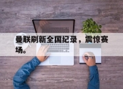 半岛体育APP-曼联刷新全国纪录，震惊赛场。