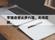 半岛体育官网-李强遗憾止步八强，无缘奖牌。