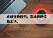 半岛体育官网-姚明强势回归，赛场表现惊艳全场。