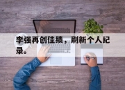 半岛体育在线-李强再创佳绩，刷新个人纪录。