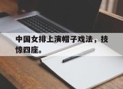 半岛体育在线-中国女排上演帽子戏法，技惊四座。