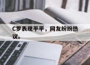 半岛体育APP-C罗表现平平，网友纷纷热议。