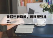 半岛体育网址-曼联逆转取胜，展现顽强斗志。