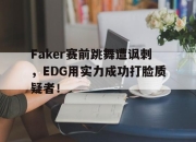 半岛体育-Faker赛前跳舞遭讽刺，EDG用实力成功打脸质疑者！