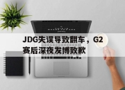 半岛体育在线-JDG失误导致翻车，G2赛后深夜发博致歉