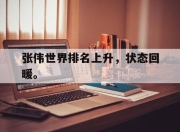半岛体育在线-张伟世界排名上升，状态回暖。