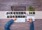 半岛体育在线-G2失误导致翻车，DK赛后深夜发博致歉！