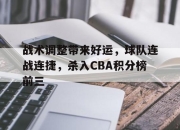 半岛体育APP-战术调整带来好运，球队连战连捷，杀入CBA积分榜前三