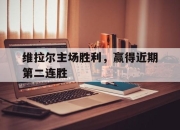 半岛体育官网-维拉尔主场胜利，赢得近期第二连胜