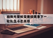 半岛体育网址-珀斯光荣蜕变晋级赛事下一轮队伍斗志高昂