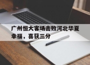 半岛体育官网-广州恒大客场击败河北华夏幸福，喜获三分