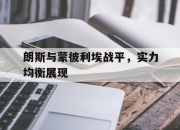 半岛体育APP-朗斯与蒙彼利埃战平，实力均衡展现