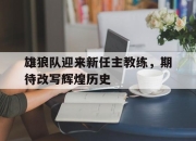 半岛体育官网-雄狼队迎来新任主教练，期待改写辉煌历史