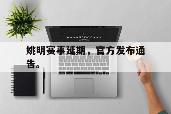 姚明赛事延期，官方发布通告。