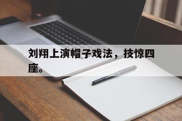刘翔上演帽子戏法，技惊四座。