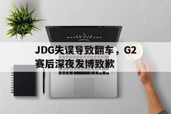 JDG失误导致翻车，G2赛后深夜发博致歉