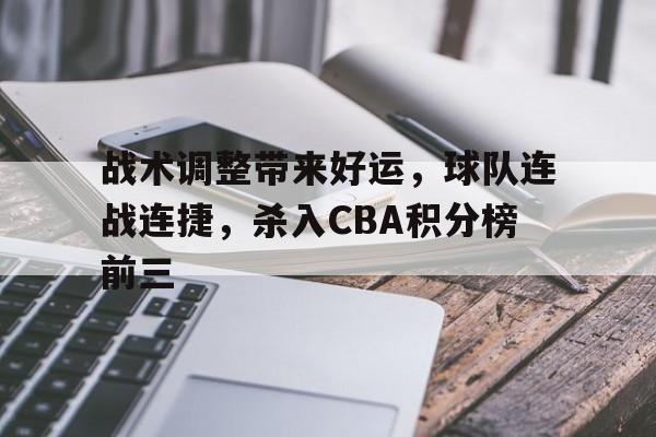 战术调整带来好运，球队连战连捷，杀入CBA积分榜前三