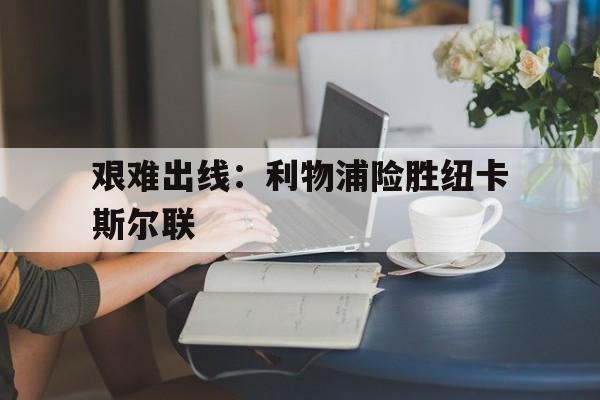 艰难出线：利物浦险胜纽卡斯尔联